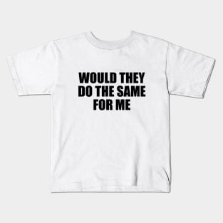 Would they do the same for me Kids T-Shirt